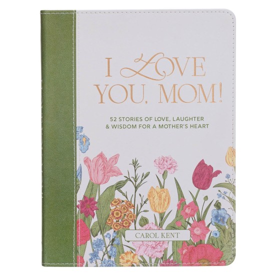 I Love You, Mom! 52 Stories of Love, Laughter & Wisdom for a Mother's Heart