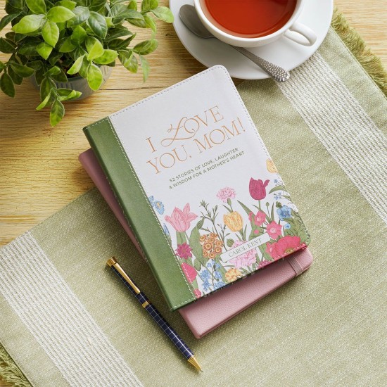 I Love You, Mom! 52 Stories of Love, Laughter & Wisdom for a Mother's Heart